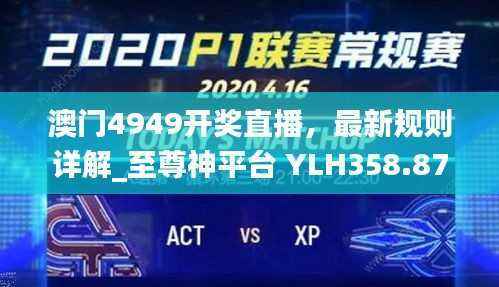 澳门4949开奖直播，最新规则详解_至尊神平台 YLH358.87