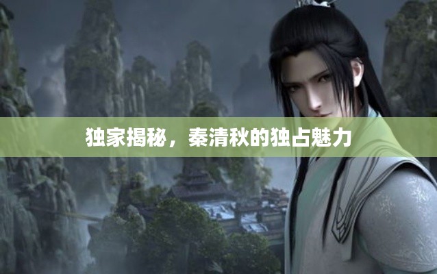 独家揭秘,秦清秋的独占魅力