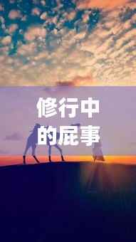 修行中的屁事不断,生命体验与内在启示的奇妙之旅