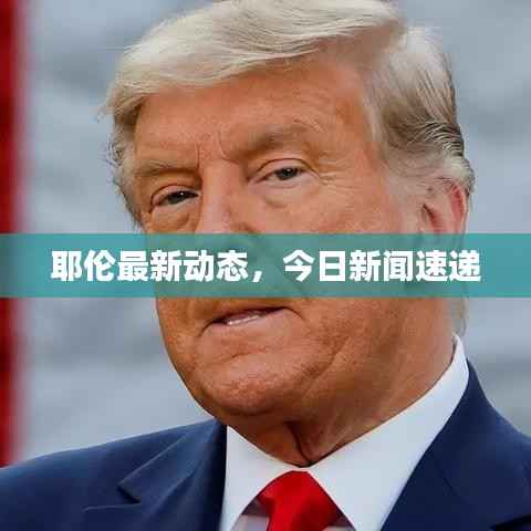 耶伦最新动态,今日新闻速递