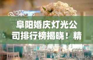 阜阳婚庆灯光公司排行榜揭晓!精选优质企业推荐