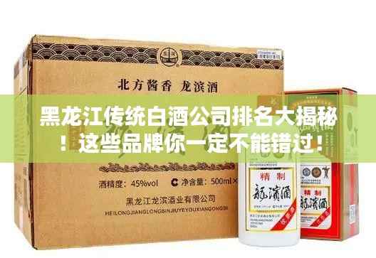 黑龙江传统白酒公司排名大揭秘!这些品牌你一定不能错过!