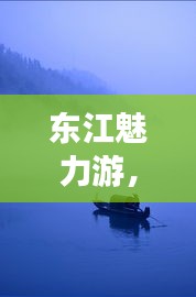 东江魅力游,不可错过的攻略秘籍!